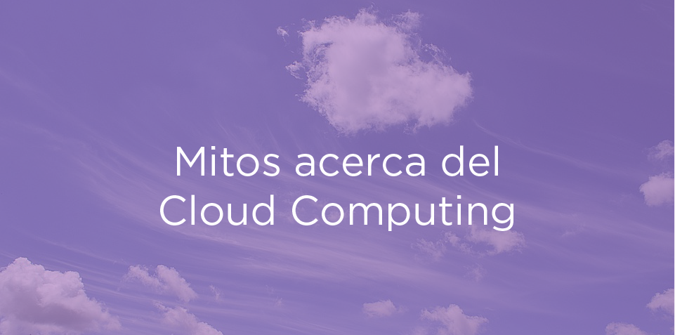 3 grandes mitos acerca del Cloud Computing